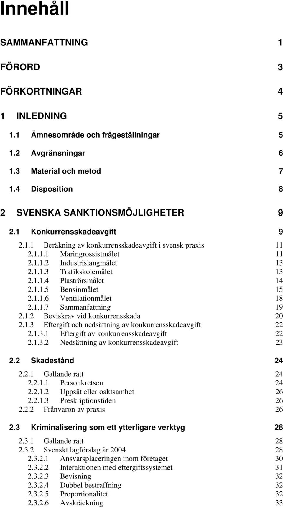 1.1.3 Trafikskolemålet 13 2.1.1.4 Plaströrsmålet 14 2.1.1.5 Bensinmålet 15 2.1.1.6 Ventilationmålet 18 2.1.1.7 Sammanfattning 19 2.1.2 Beviskrav vid konkurrensskada 20 2.1.3 Eftergift och nedsättning av konkurrensskadeavgift 22 2.