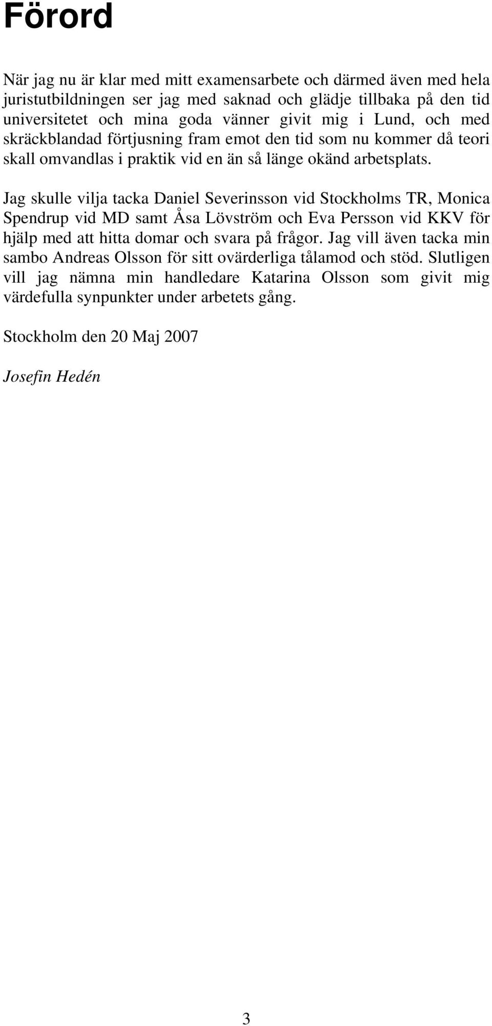 Jag skulle vilja tacka Daniel Severinsson vid Stockholms TR, Monica Spendrup vid MD samt Åsa Lövström och Eva Persson vid KKV för hjälp med att hitta domar och svara på frågor.