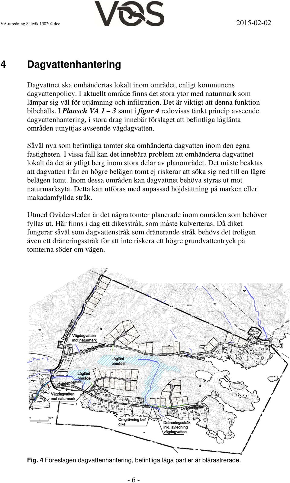I Plansch VA 1 3 samt i figur 4 redovisas tänkt princip avseende dagvattenhantering, i stora drag innebär förslaget att befintliga låglänta områden utnyttjas avseende vägdagvatten.