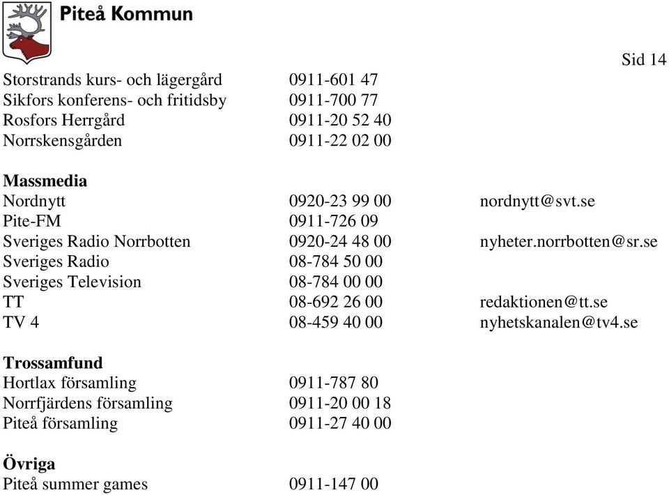 se Sveriges Radio 08-784 50 00 Sveriges Television 08-784 00 00 TT 08-692 26 00 redaktionen@tt.se TV 4 08-459 40 00 nyhetskanalen@tv4.