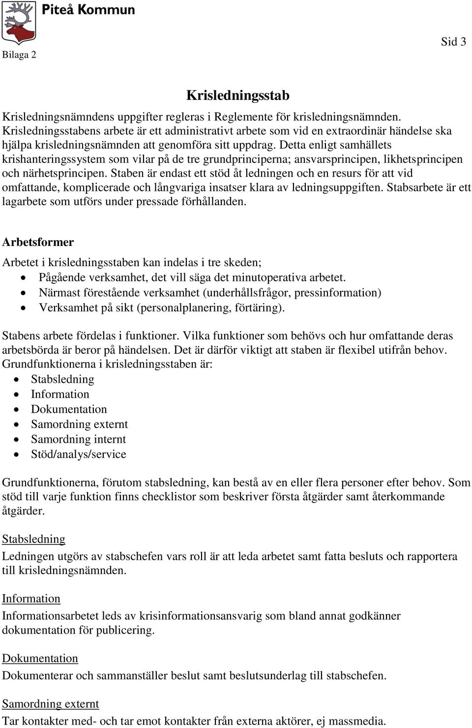 Detta enligt samhällets krishanteringssystem som vilar på de tre grundprinciperna; ansvarsprincipen, likhetsprincipen och närhetsprincipen.