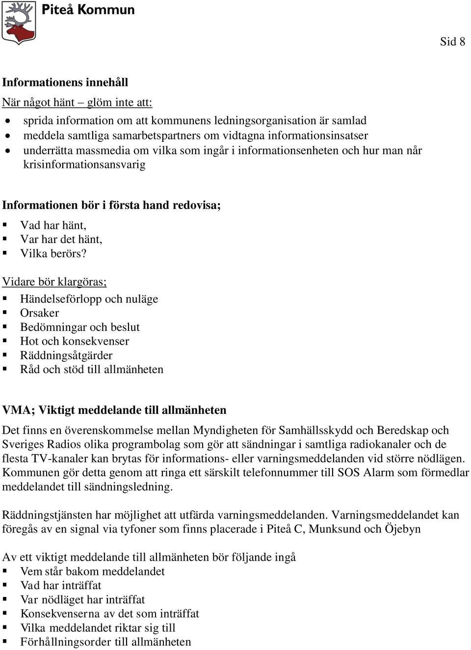Vidare bör klargöras; Händelseförlopp och nuläge Orsaker Bedömningar och beslut Hot och konsekvenser Räddningsåtgärder Råd och stöd till allmänheten VMA; Viktigt meddelande till allmänheten Det finns