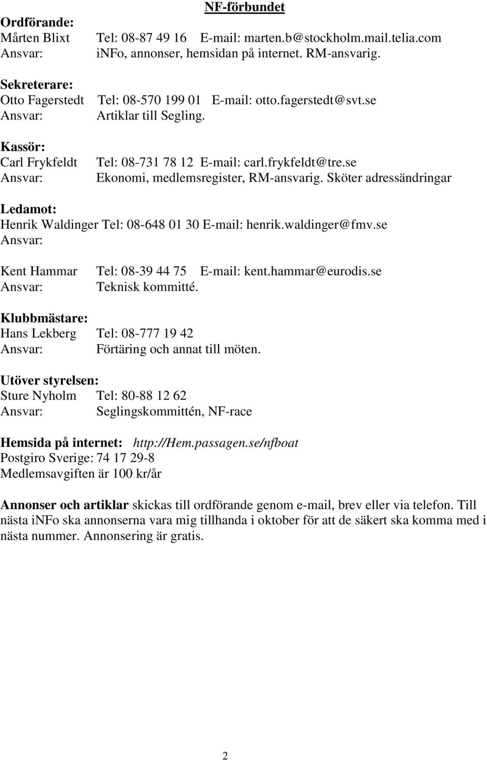 se Ekonomi, medlemsregister, RM-ansvarig. Sköter adressändringar Ledamot: Henrik Waldinger Tel: 08-648 01 30 E-mail: henrik.waldinger@fmv.se Ansvar: Kent Hammar Ansvar: Tel: 08-39 44 75 E-mail: kent.