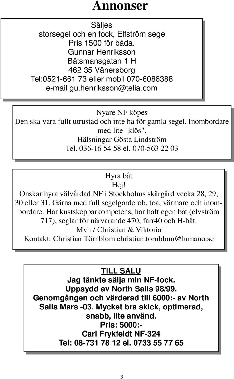 Önskar hyra välvårdad NF i Stockholms skärgård vecka 28, 29, 30 eller 31. Gärna med full segelgarderob, toa, värmare och inombordare.