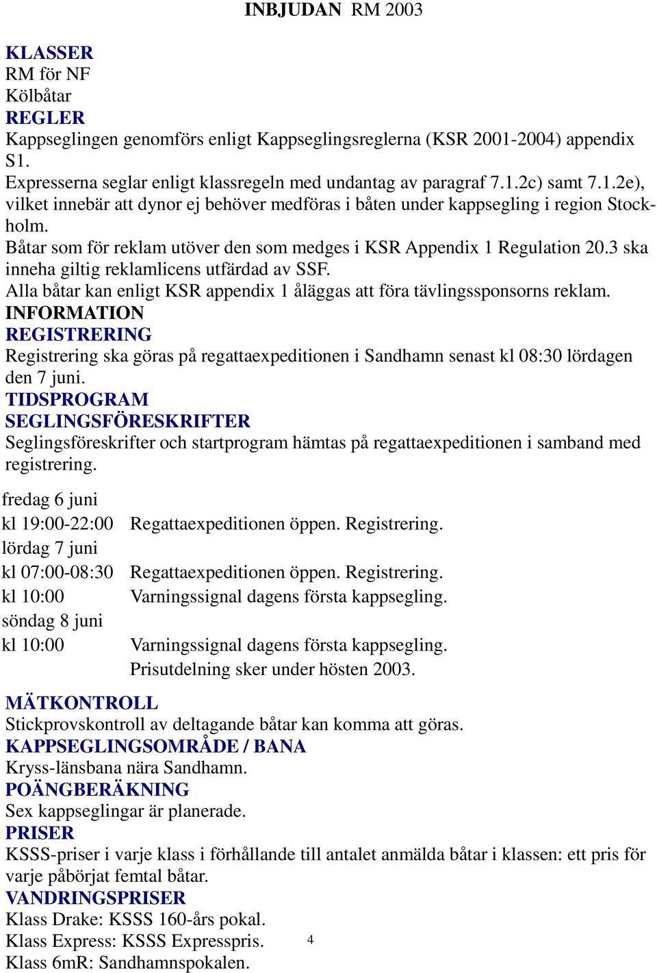 3 ska inneha giltig reklamlicens utfärdad av SSF. Alla båtar kan enligt KSR appendix 1 åläggas att föra tävlingssponsorns reklam.