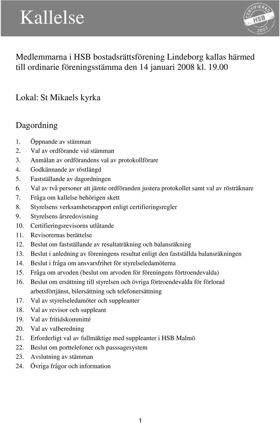 Val av två personer att jämte ordföranden justera protokollet samt val av rösträknare 7. Fråga om kallelse behörigen skett 8. Styrelsens verksamhetsrapport enligt certifieringsregler 9.