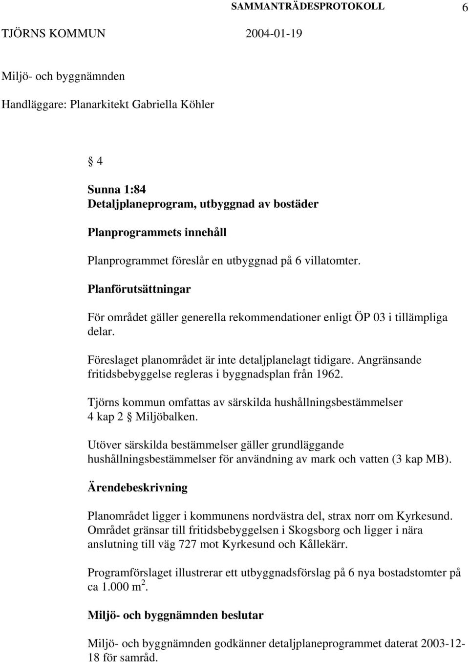 Angränsande fritidsbebyggelse regleras i byggnadsplan från 1962. Tjörns kommun omfattas av särskilda hushållningsbestämmelser 4 kap 2 Miljöbalken.