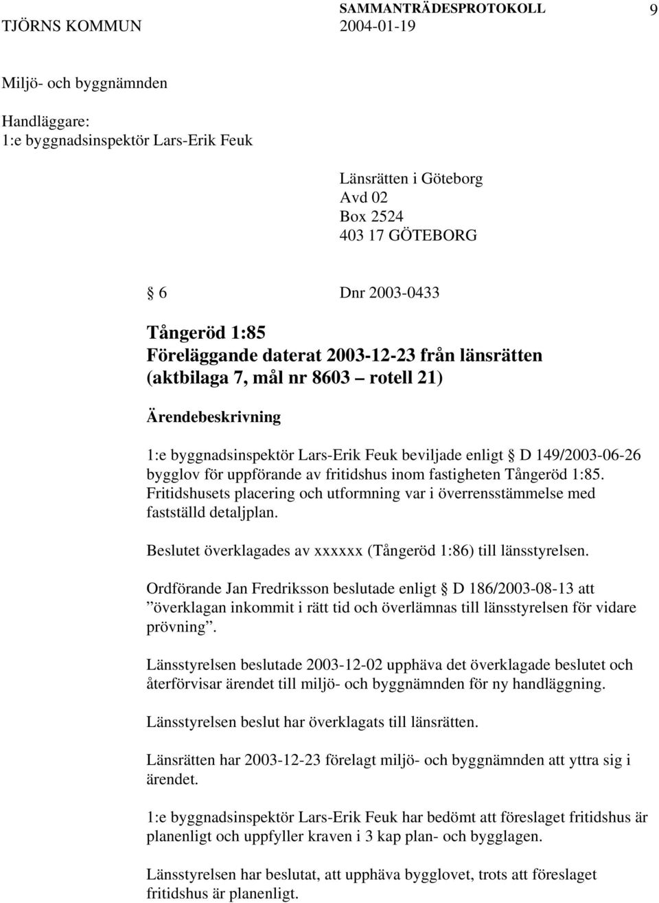 1:85. Fritidshusets placering och utformning var i överrensstämmelse med fastställd detaljplan. Beslutet överklagades av xxxxxx (Tångeröd 1:86) till länsstyrelsen.