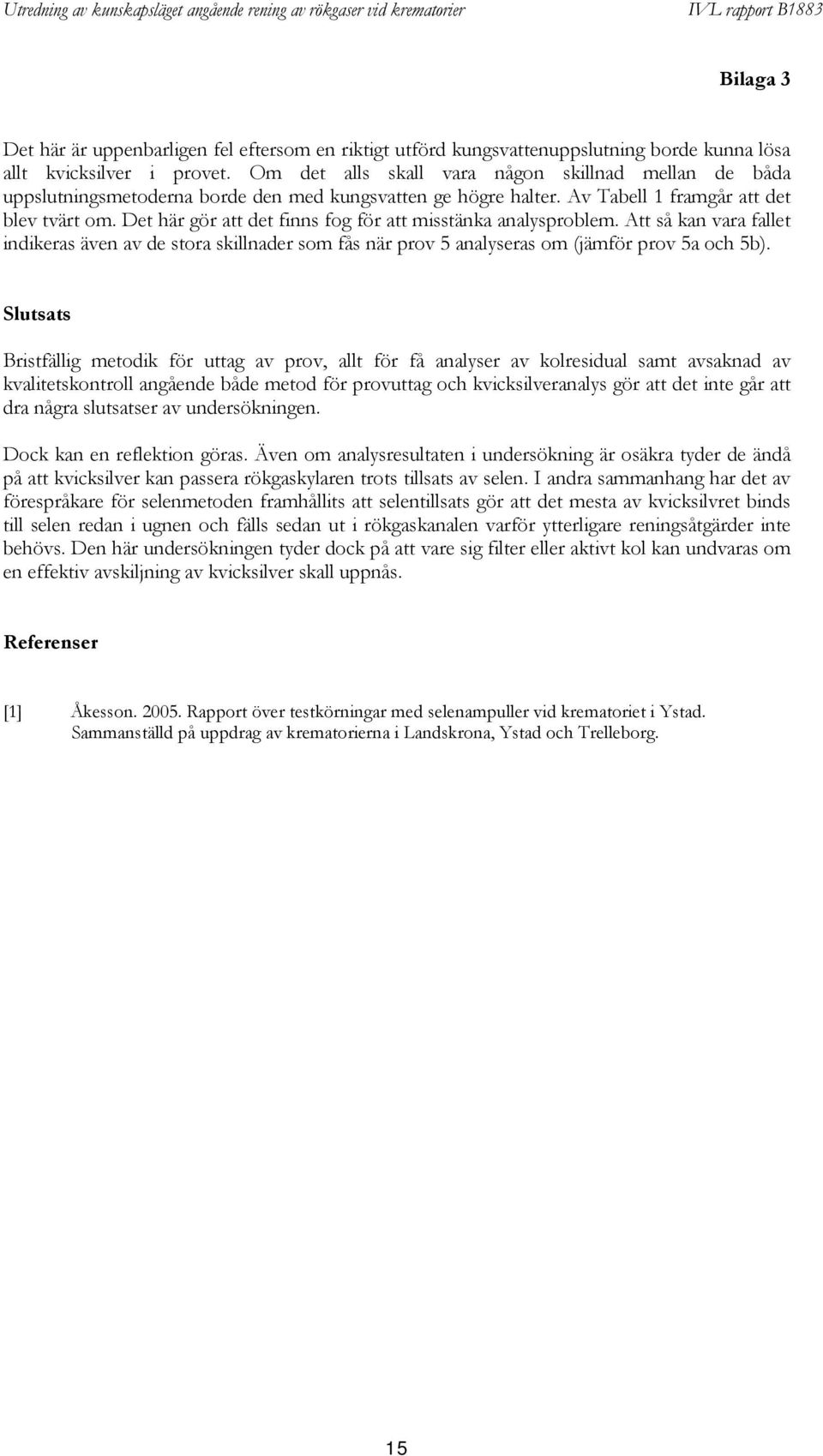 Det här gör att det finns fog för att misstänka analysproblem. Att så kan vara fallet indikeras även av de stora skillnader som fås när prov 5 analyseras om (jämför prov 5a och 5b).