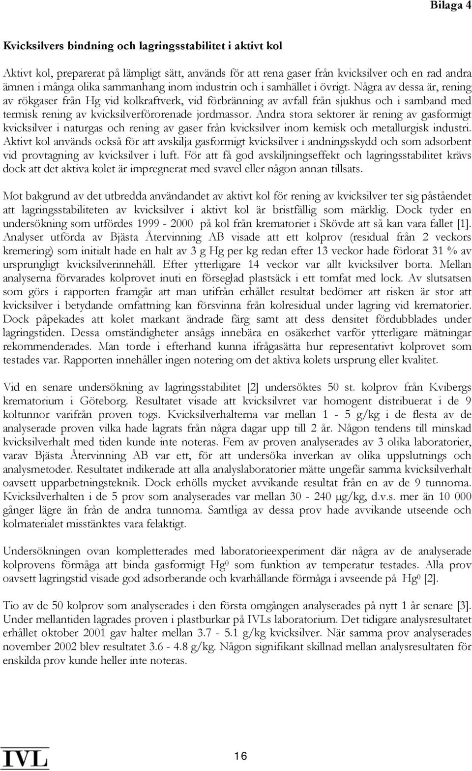 Några av dessa är, rening av rökgaser från Hg vid kolkraftverk, vid förbränning av avfall från sjukhus och i samband med termisk rening av kvicksilverförorenade jordmassor.