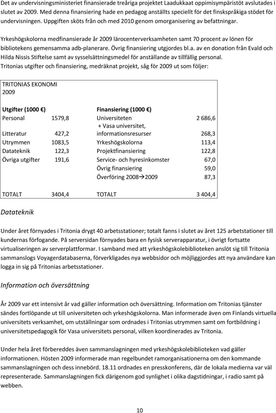 Yrkeshögskolorna medfinansierade år 2009 lärocenterverksamheten samt 70 procent av lönen för bibliotekens gemensamma adb-planerare. Övrig finansiering utgjordes bl.a. av en donation från Evald och Hilda Nissis Stiftelse samt av sysselsättningsmedel för anställande av tillfällig personal.