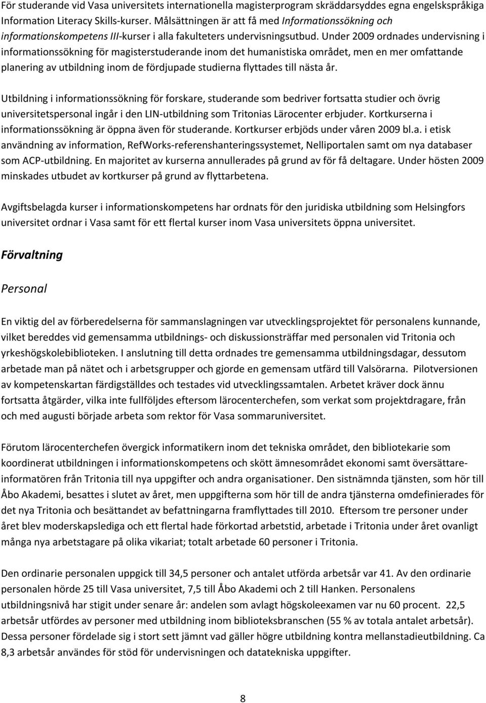 Under 2009 ordnades undervisning i informationssökning för magisterstuderande inom det humanistiska området, men en mer omfattande planering av utbildning inom de fördjupade studierna flyttades till