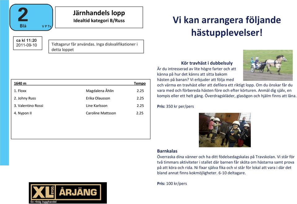 25 Kör travhäst i dubbelsuly Är du intresserad av lite högre farter och att känna på hur det känns att sitta bakom hästen på banan?