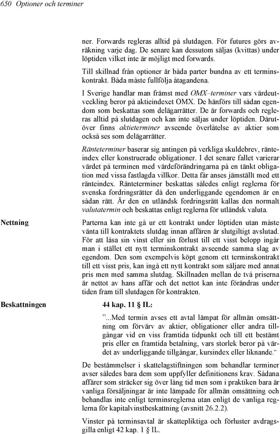 I Sverige handlar man främst med OMX terminer vars värdeutveckling beror på aktieindexet OMX. De hänförs till sådan egendom som beskattas som delägarrätter.