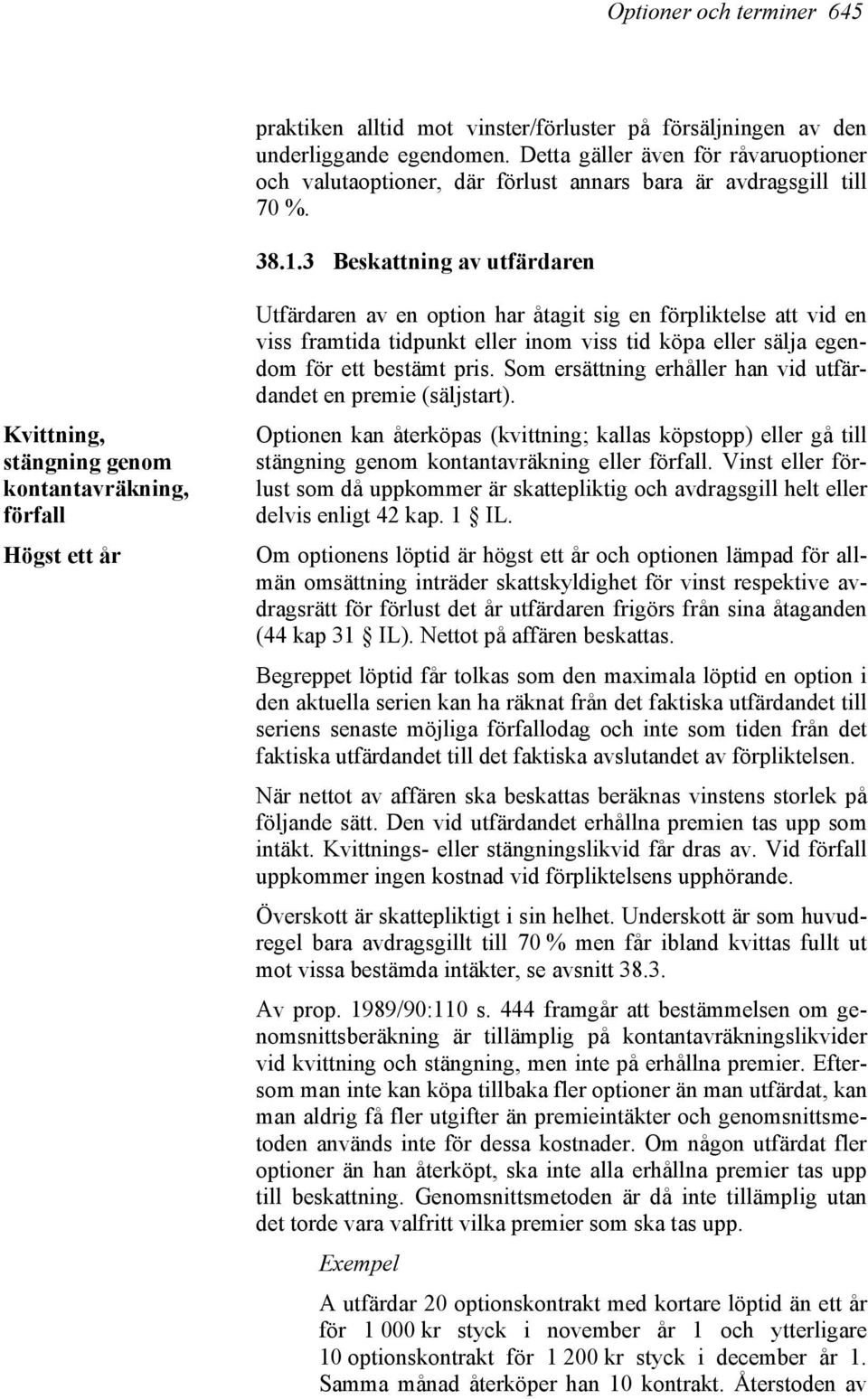 3 Beskattning av utfärdaren Kvittning, stängning genom kontantavräkning, förfall Högst ett år Utfärdaren av en option har åtagit sig en förpliktelse att vid en viss framtida tidpunkt eller inom viss