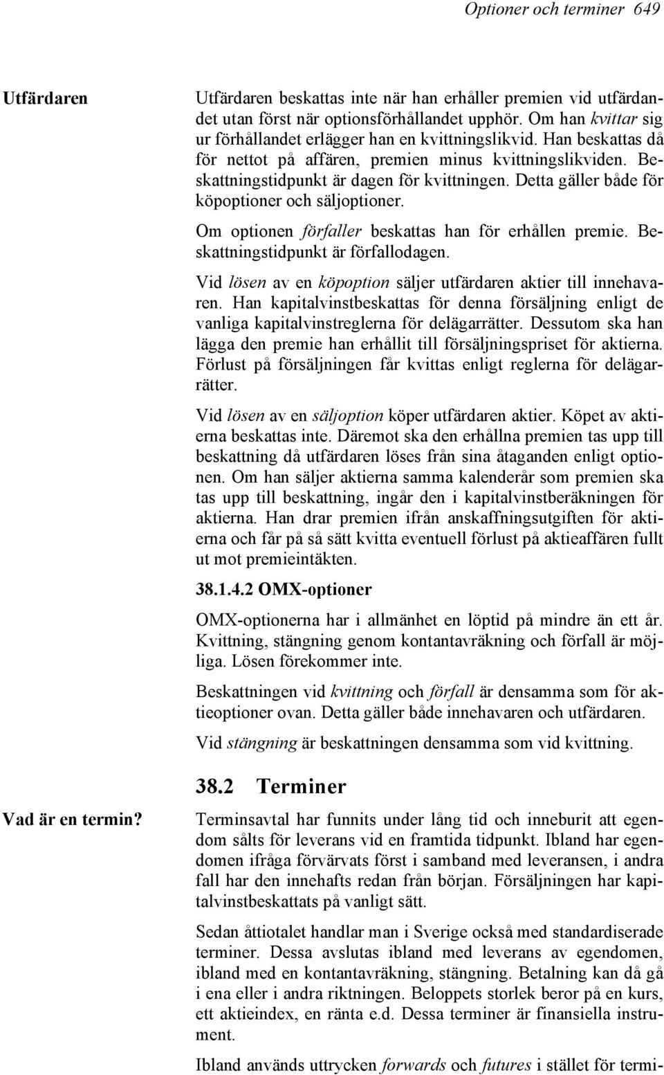 Detta gäller både för köpoptioner och säljoptioner. Om optionen förfaller beskattas han för erhållen premie. Beskattningstidpunkt är förfallodagen.