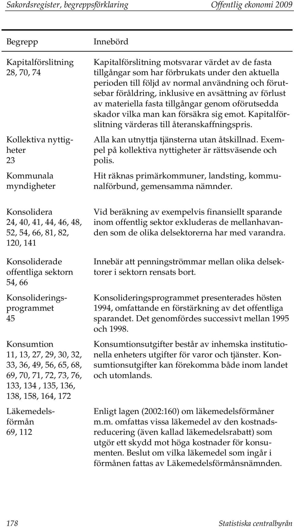 Kapitalförslitning värderas till återanskaffningspris. Alla kan utnyttja tjänsterna utan åtskillnad. Exempel på kollektiva nyttigheter är rättsväsende och polis.