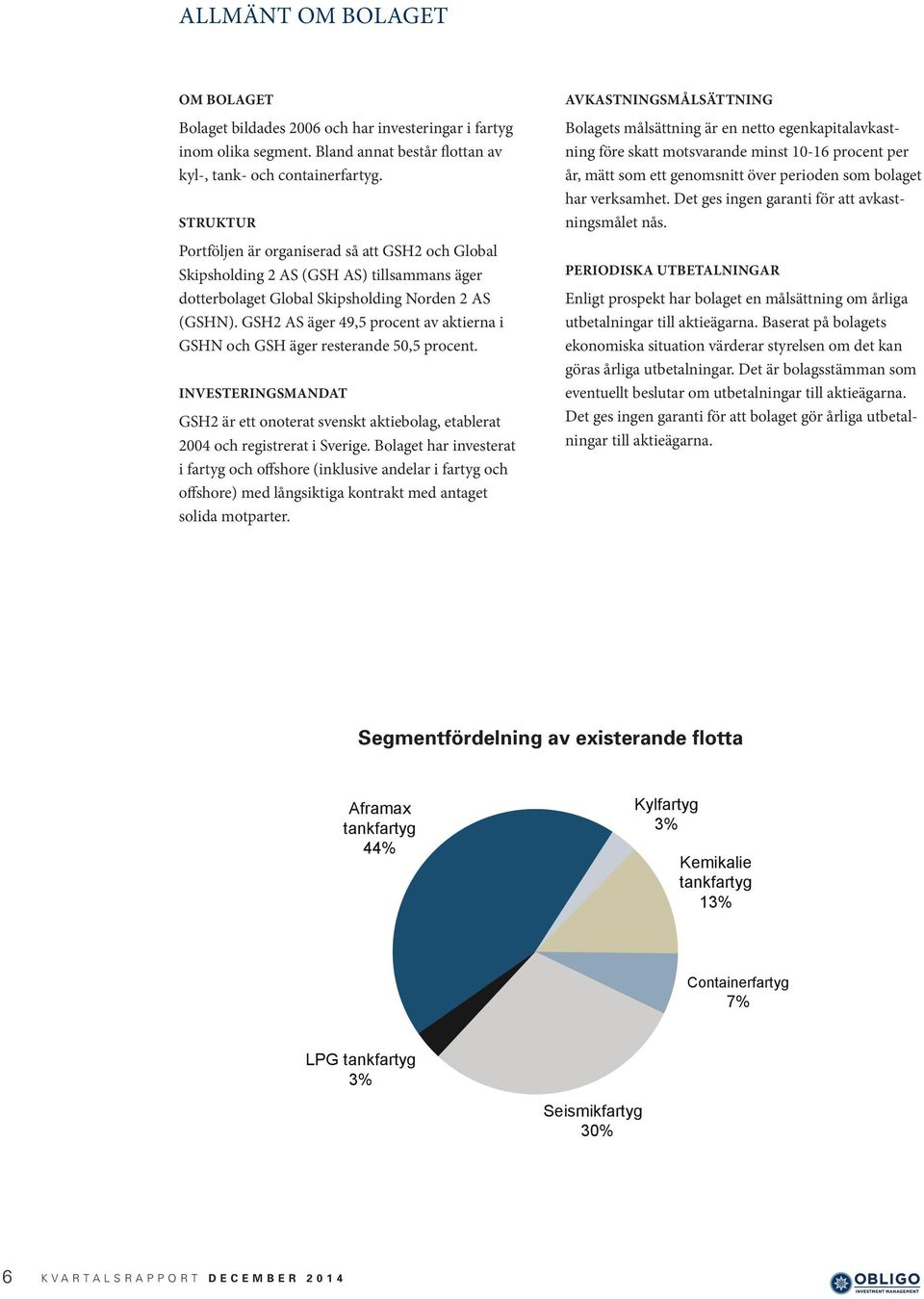 GSH2 AS äger 49,5 procent av aktierna i GSHN och GSH äger resterande 50,5 procent. INVESTERINGSMANDAT GSH2 är ett onoterat svenskt aktiebolag, etablerat 2004 och registrerat i Sverige.