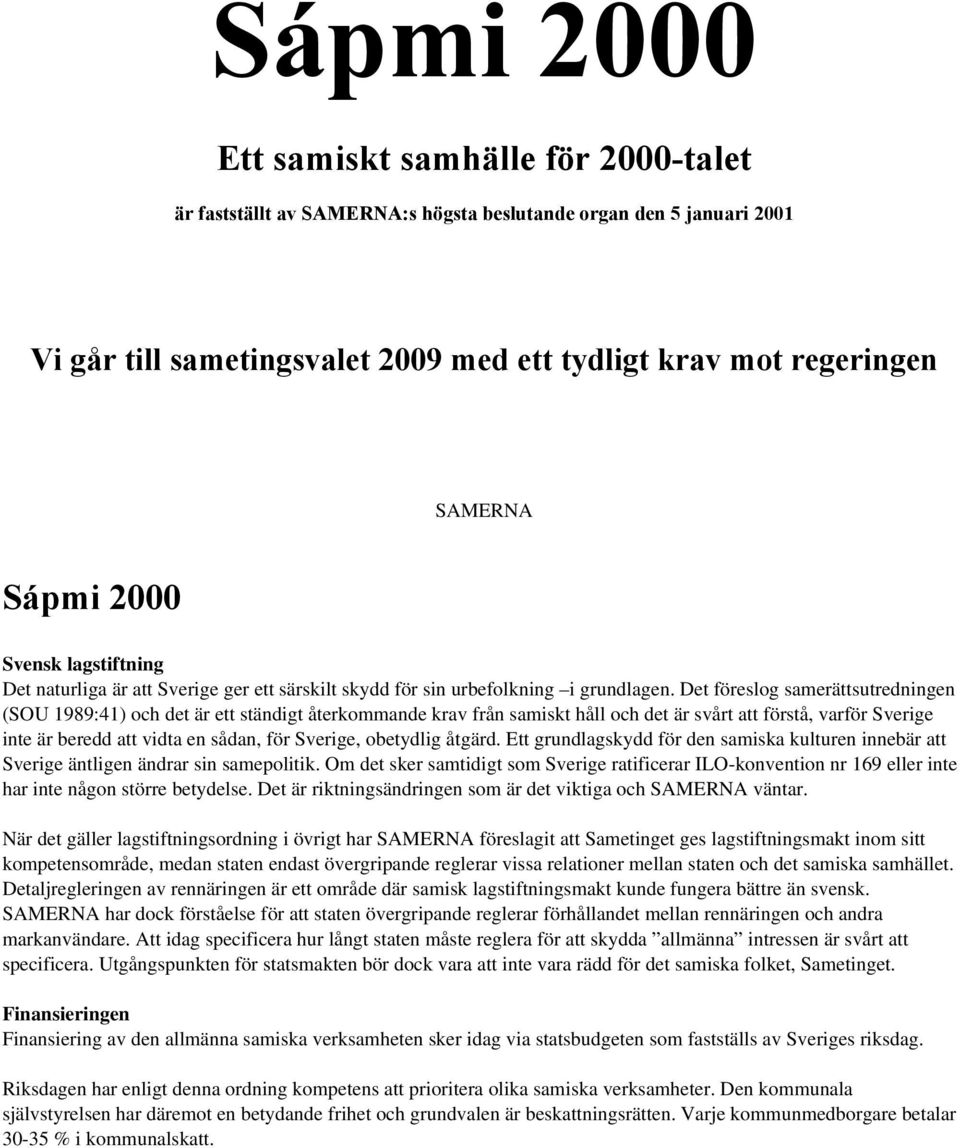 Det föresog samerättsutredningen (SOU 1989:41) och det är ett ständigt återkommande krav från samiskt hå och det är svårt att förstå, varför Sverige inte är beredd att vidta en sådan, för Sverige,