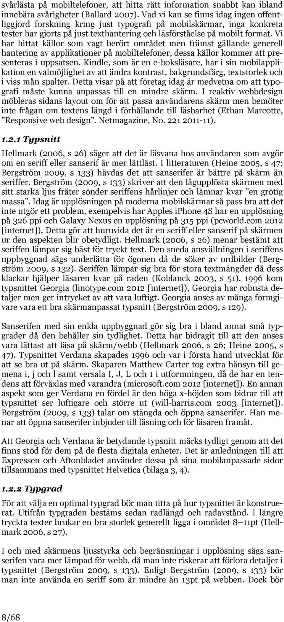 Vi har hittat källor som vagt berört området men främst gällande generell hantering av applikationer på mobiltelefoner, dessa källor kommer att presenteras i uppsatsen.