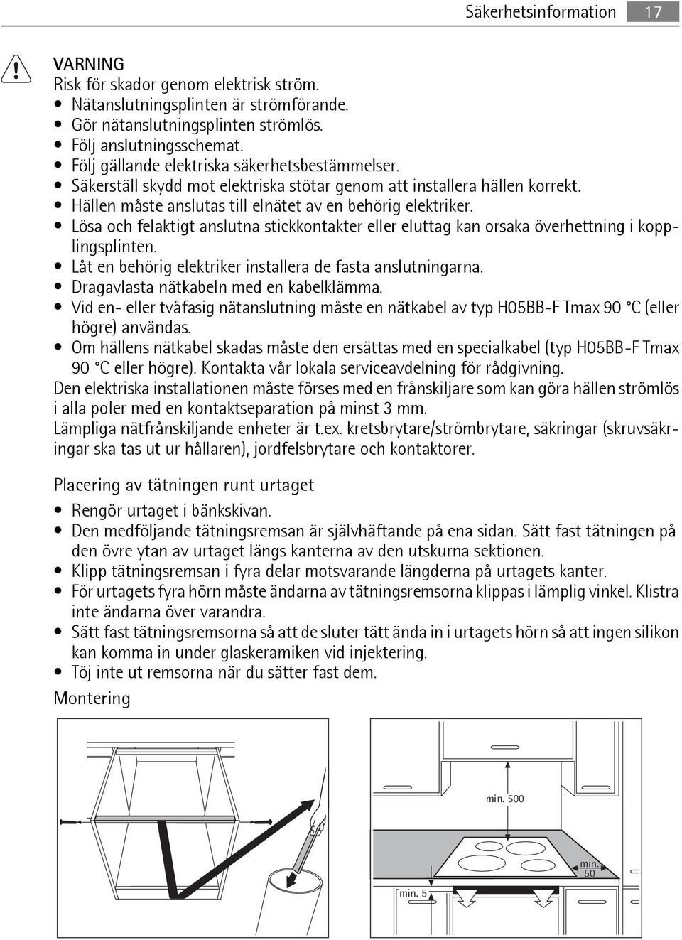 Lösa och felaktigt anslutna stickkontakter eller eluttag kan orsaka överhettning i kopplingsplinten. Låt en behörig elektriker installera de fasta anslutningarna.