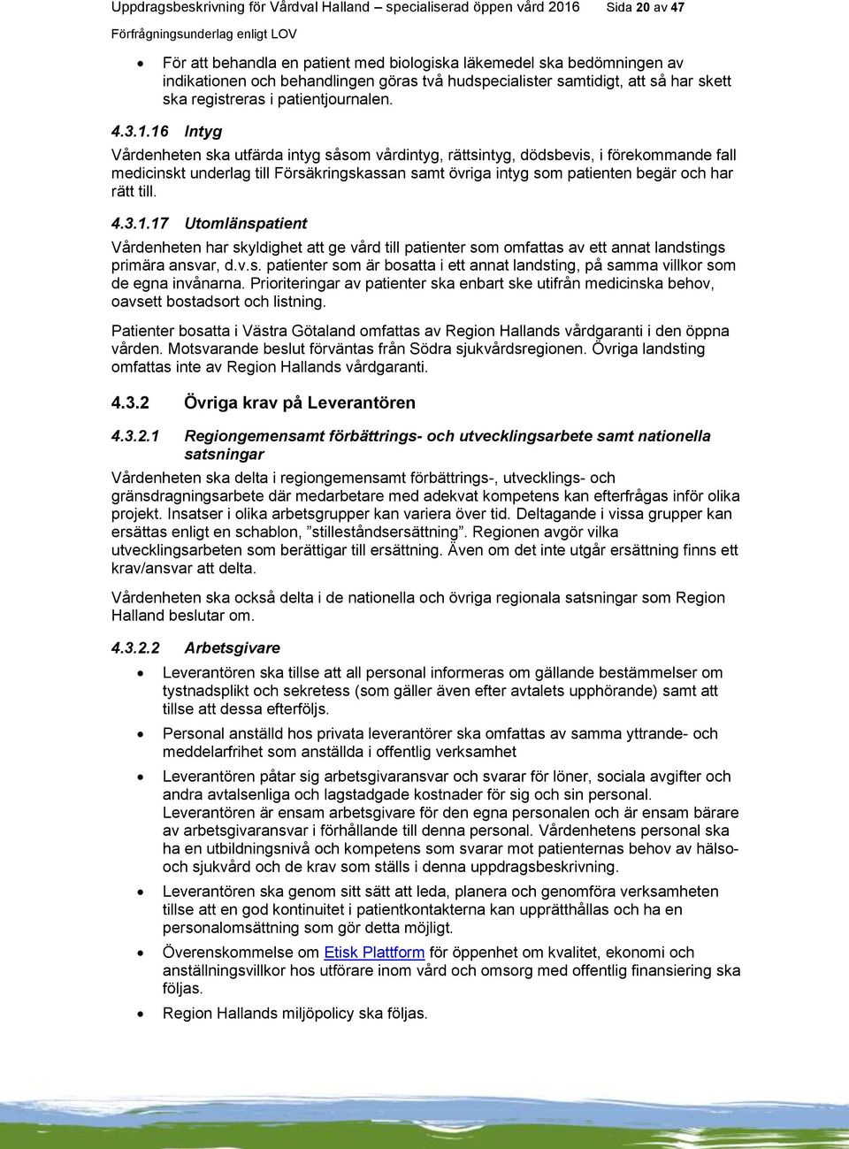16 Intyg Vårdenheten ska utfärda intyg såsom vårdintyg, rättsintyg, dödsbevis, i förekommande fall medicinskt underlag till Försäkringskassan samt övriga intyg som patienten begär och har rätt till.