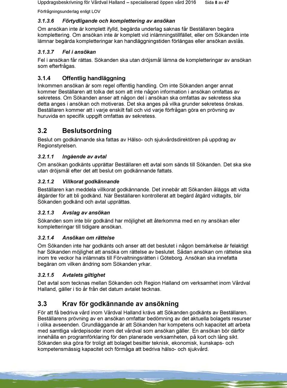 Om ansökan inte är komplett vid inlämningstillfället, eller om Sökanden inte lämnar begärda kompletteringar kan handläggningstiden förlängas eller ansökan avslås. 3.