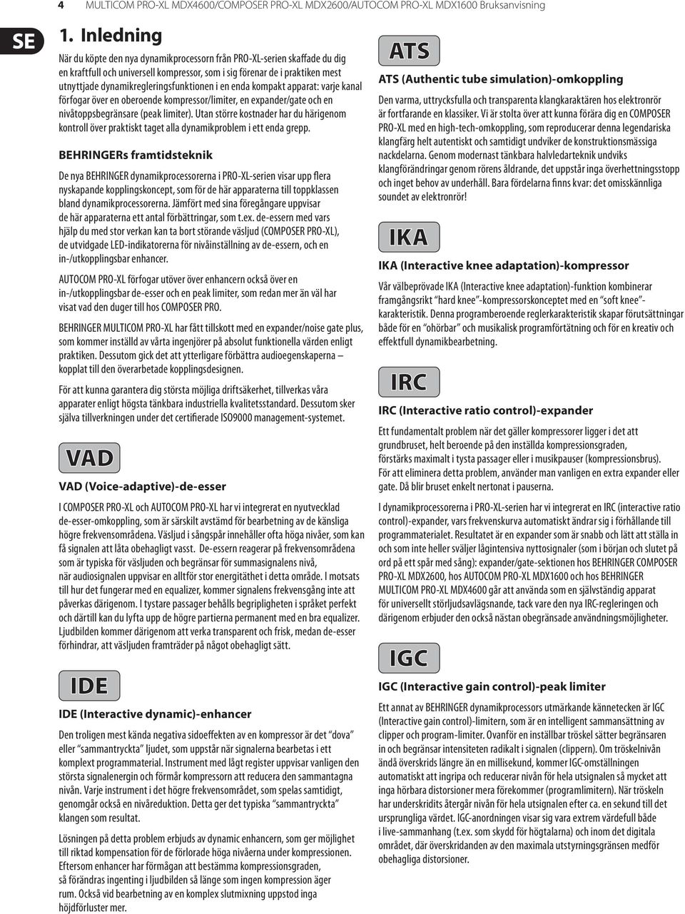 regleringsfunktionen i en enda kompakt apparat: varje kanal förfogar över en oberoende kompressor/limiter, en expander/gate och en nivåtoppsbegränsare (peak limiter).