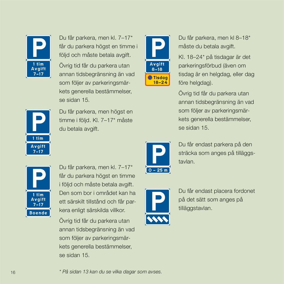 7 17* måste du betala avgift. Du får parkera, men kl 8 18* måste du betala avgift. Kl. 18 24* på tisdagar är det parkeringsförbud (även om tisdag är en helgdag, eller dag före helgdag).