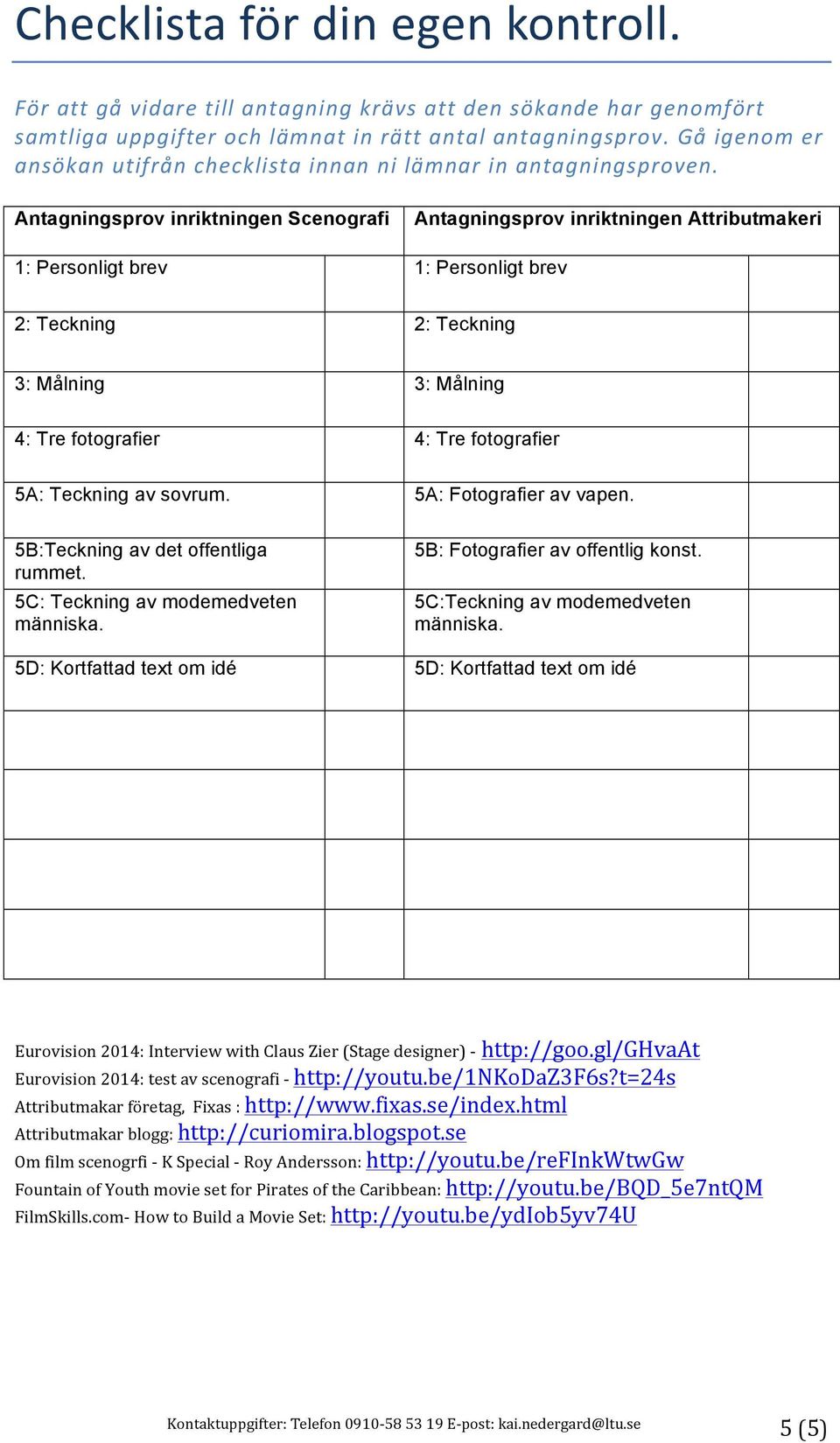 Antagningsprov inriktningen Scenografi Antagningsprov inriktningen Attributmakeri 1: Personligt brev 1: Personligt brev 2: Teckning 2: Teckning 3: Målning 3: Målning 4: Tre fotografier 4: Tre