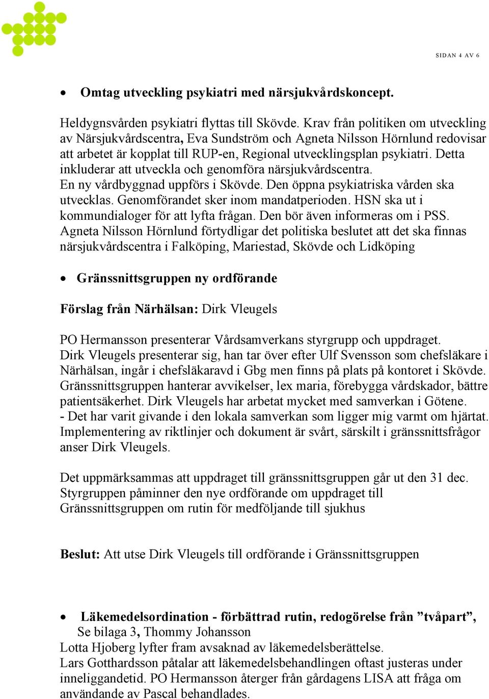 Detta inkluderar att utveckla och genomföra närsjukvårdscentra. En ny vårdbyggnad uppförs i Skövde. Den öppna psykiatriska vården ska utvecklas. Genomförandet sker inom mandatperioden.