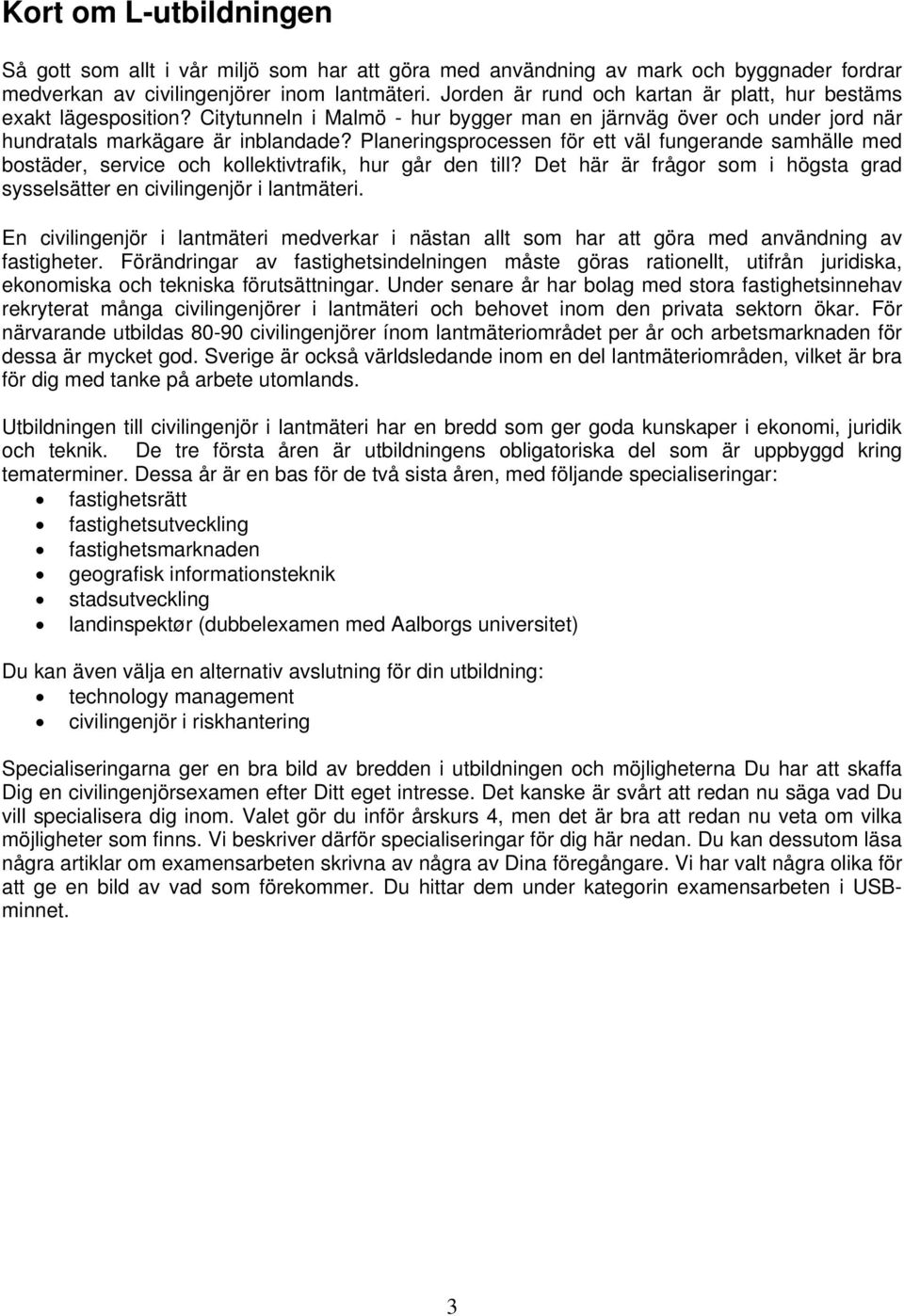 Planeringsprocessen för ett väl fungerande samhälle med bostäder, service och kollektivtrafik, hur går den till? Det här är frågor som i högsta grad sysselsätter en civilingenjör i lantmäteri.