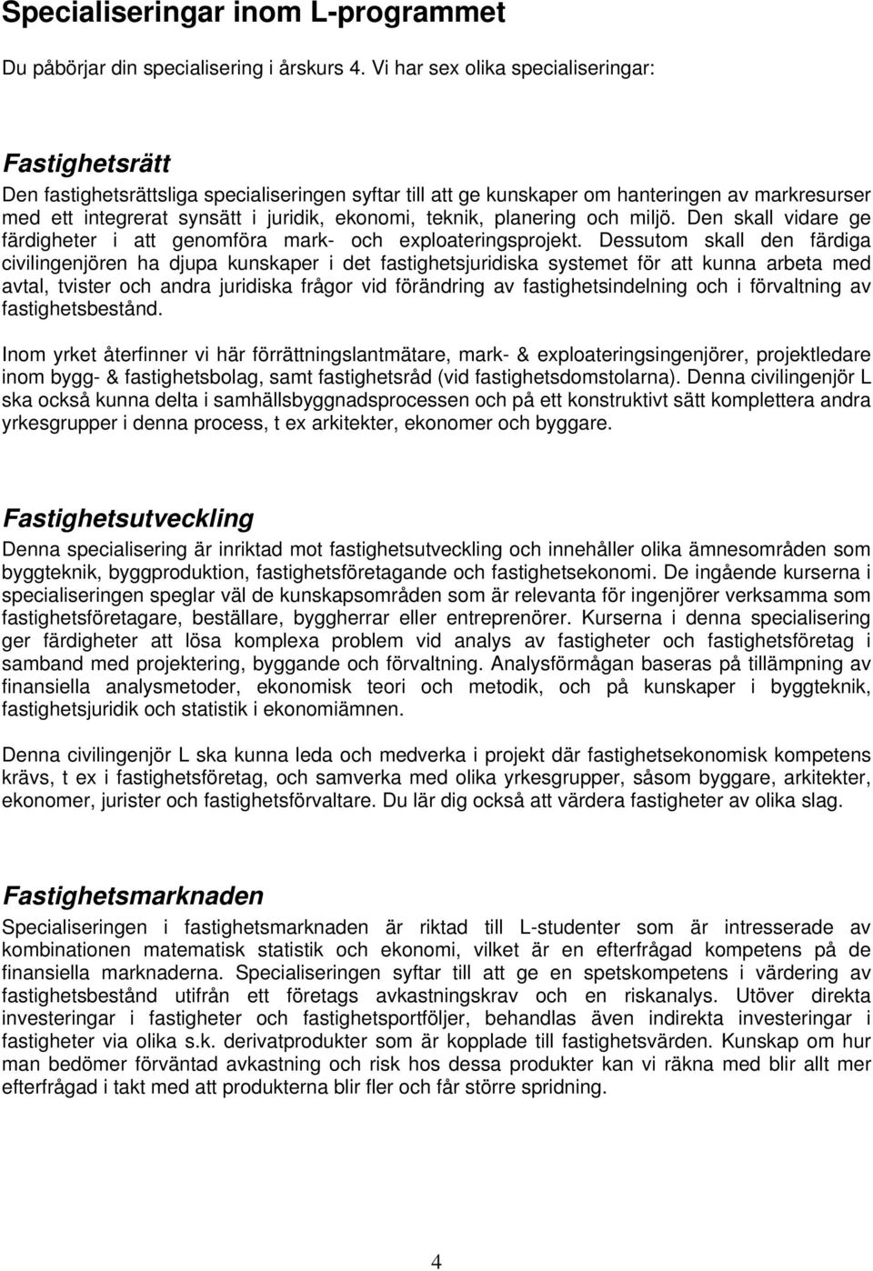 teknik, planering och miljö. Den skall vidare ge färdigheter i att genomföra mark- och exploateringsprojekt.
