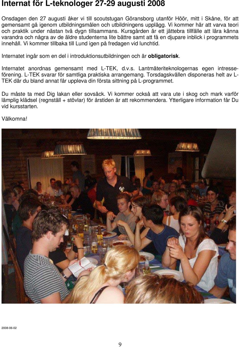 Kursgården är ett jättebra tillfälle att lära känna varandra och några av de äldre studenterna lite bättre samt att få en djupare inblick i programmets innehåll.