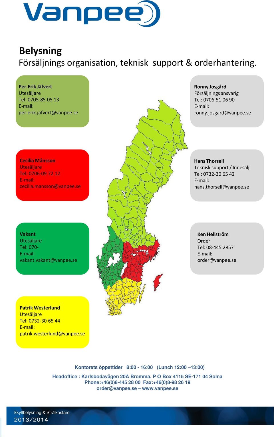 se Hans Thorsell Teknisk support / Innesälj Tel: 0732-30 65 42 E-mail: hans.thorsell@vanpee.se Vakant Utesäljare Tel: 070- E-mail: vakant.vakant@vanpee.