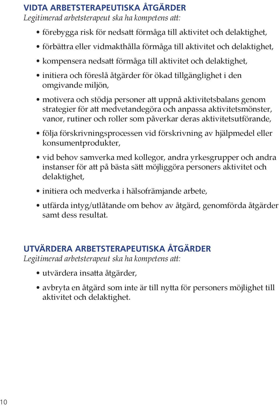 uppnå aktivitetsbalans genom strategier för att medvetandegöra och anpassa aktivitetsmönster, vanor, rutiner och roller som påverkar deras aktivitets utförande, följa förskrivningsprocessen vid