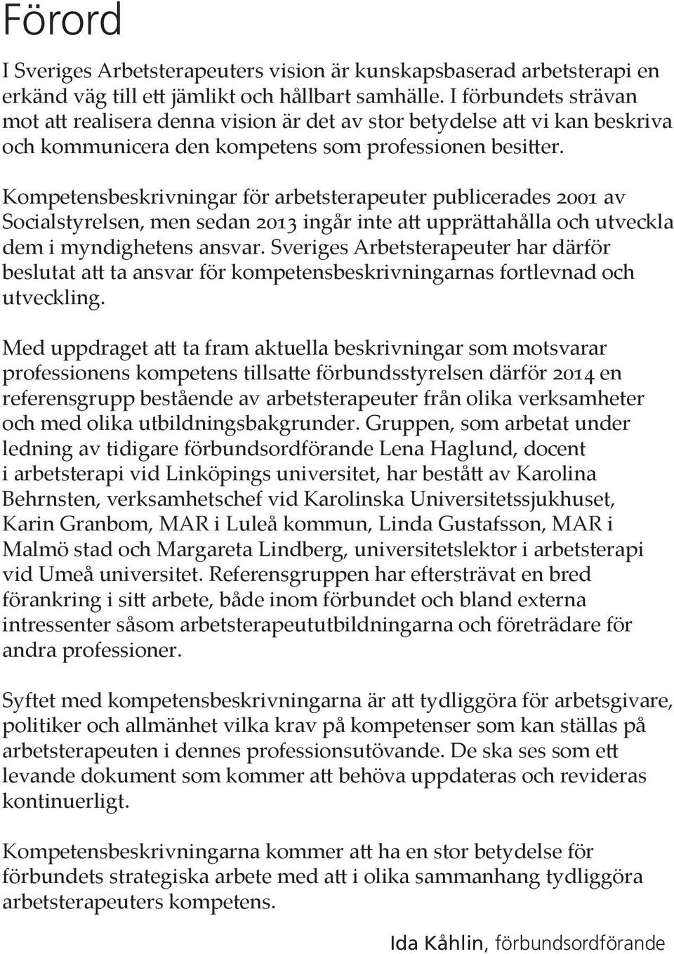 Kompetensbeskrivningar för arbetstera peuter publicerades 2001 av Socialstyrelsen, men sedan 2013 ingår inte att upprättahålla och utveckla dem i myndighetens ansvar.