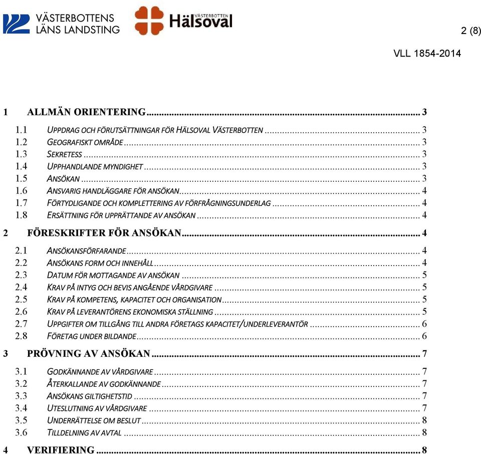 .. 4 2.2 ANSÖKANS FORM OCH INNEHÅLL... 4 2.3 DATUM FÖR MOTTAGANDE AV ANSÖKAN... 5 2.4 KRAV PÅ INTYG OCH BEVIS ANGÅENDE VÅRDGIVARE... 5 2.5 KRAV PÅ KOMPETENS, KAPACITET OCH ORGANISATION... 5 2.6 KRAV PÅ LEVERANTÖRENS EKONOMISKA STÄLLNING.