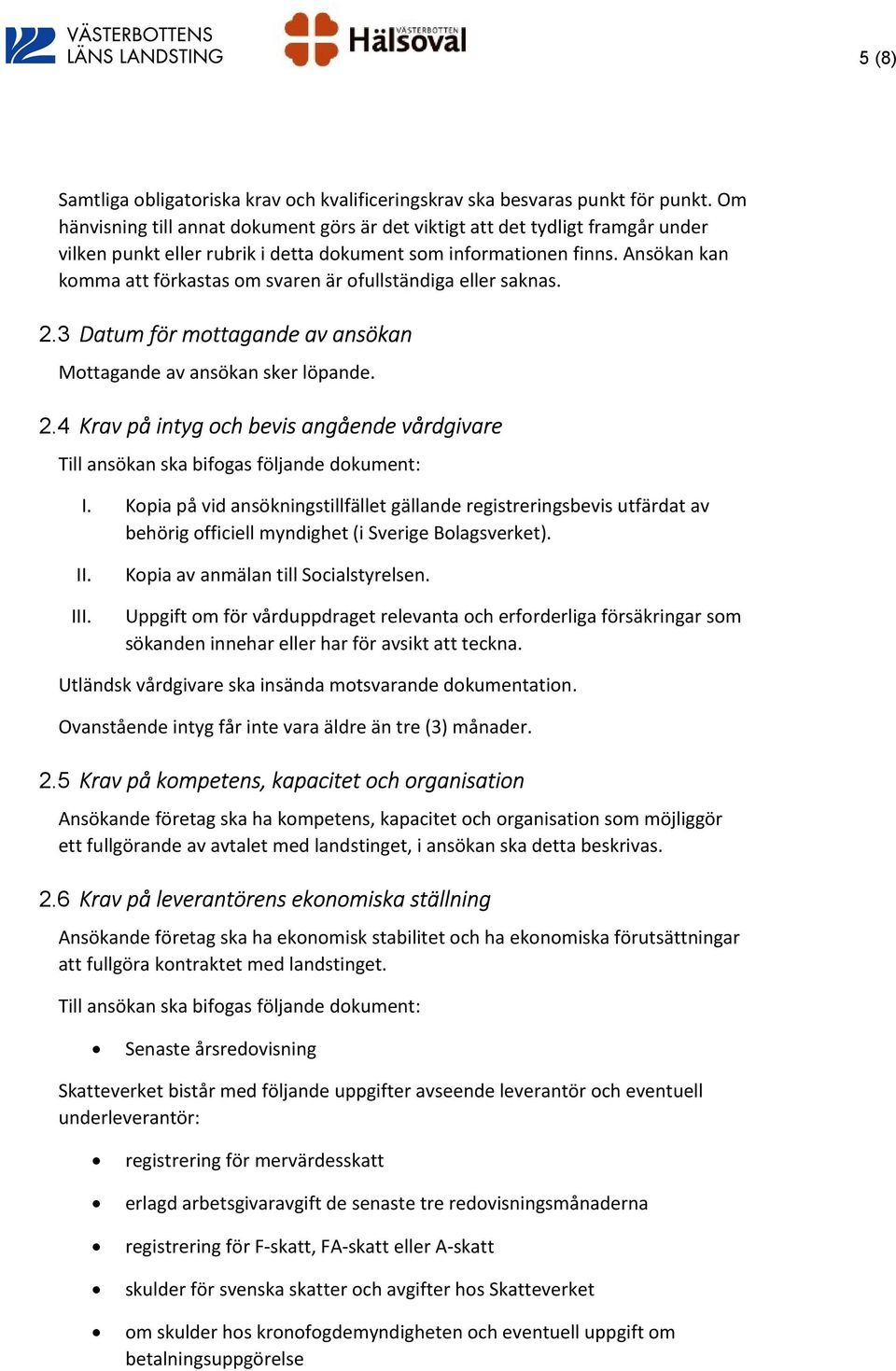 Ansökan kan komma att förkastas om svaren är ofullständiga eller saknas. 2.3 Datum för mottagande av ansökan Mottagande av ansökan sker löpande. 2.4 Krav på intyg och bevis angående vårdgivare Till ansökan ska bifogas följande dokument: I.