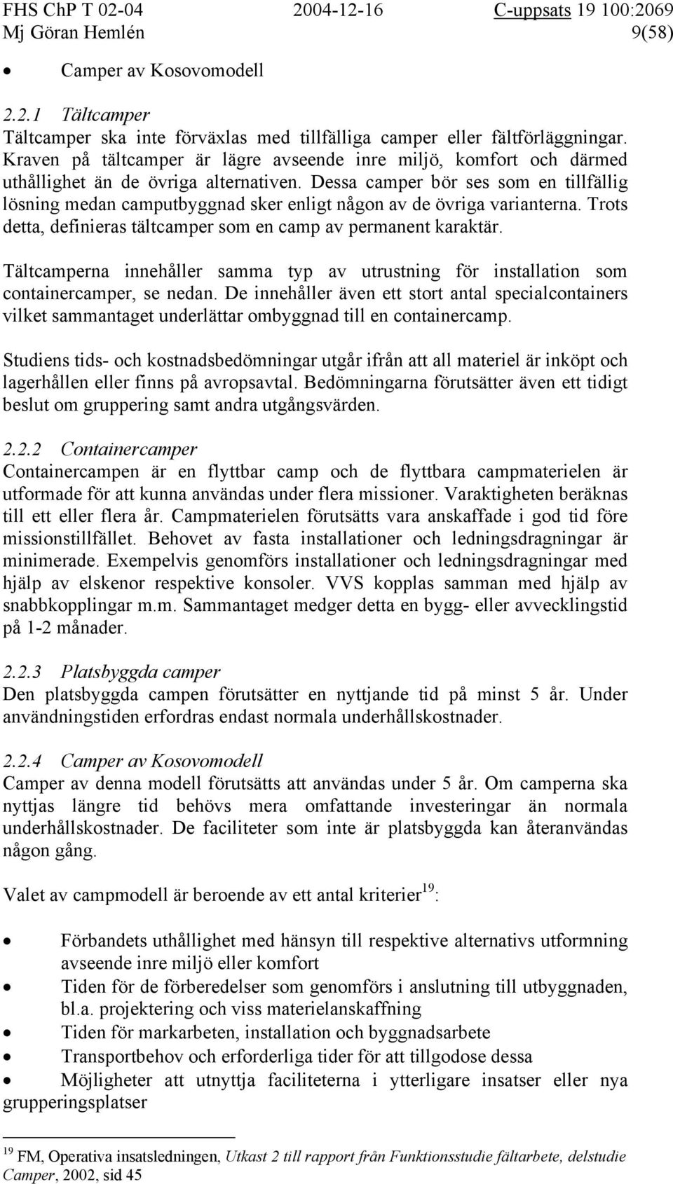 Dessa camper bör ses som en tillfällig lösning medan camputbyggnad sker enligt någon av de övriga varianterna. Trots detta, definieras tältcamper som en camp av permanent karaktär.