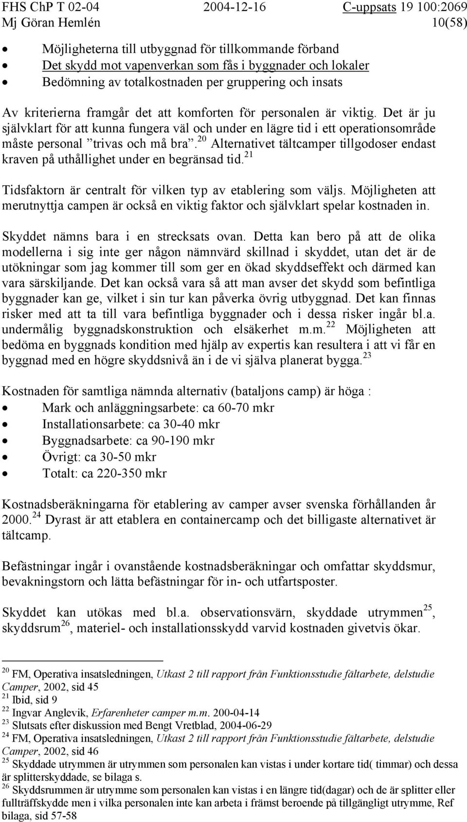 20 Alternativet tältcamper tillgodoser endast kraven på uthållighet under en begränsad tid. 21 Tidsfaktorn är centralt för vilken typ av etablering som väljs.