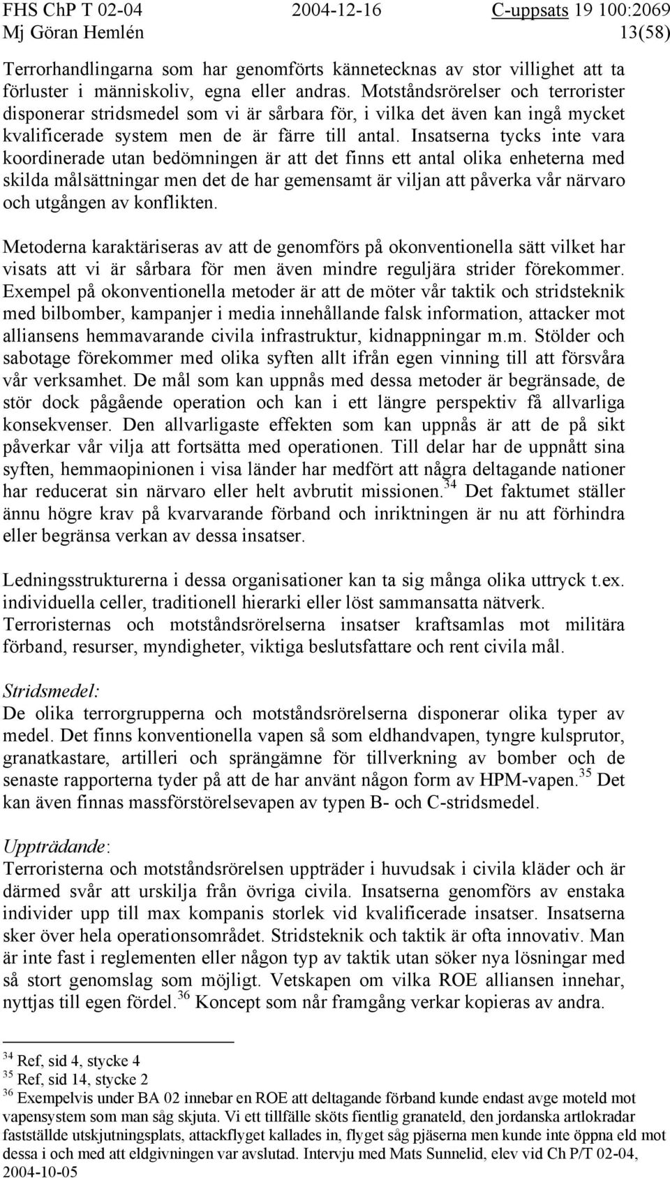 Insatserna tycks inte vara koordinerade utan bedömningen är att det finns ett antal olika enheterna med skilda målsättningar men det de har gemensamt är viljan att påverka vår närvaro och utgången av