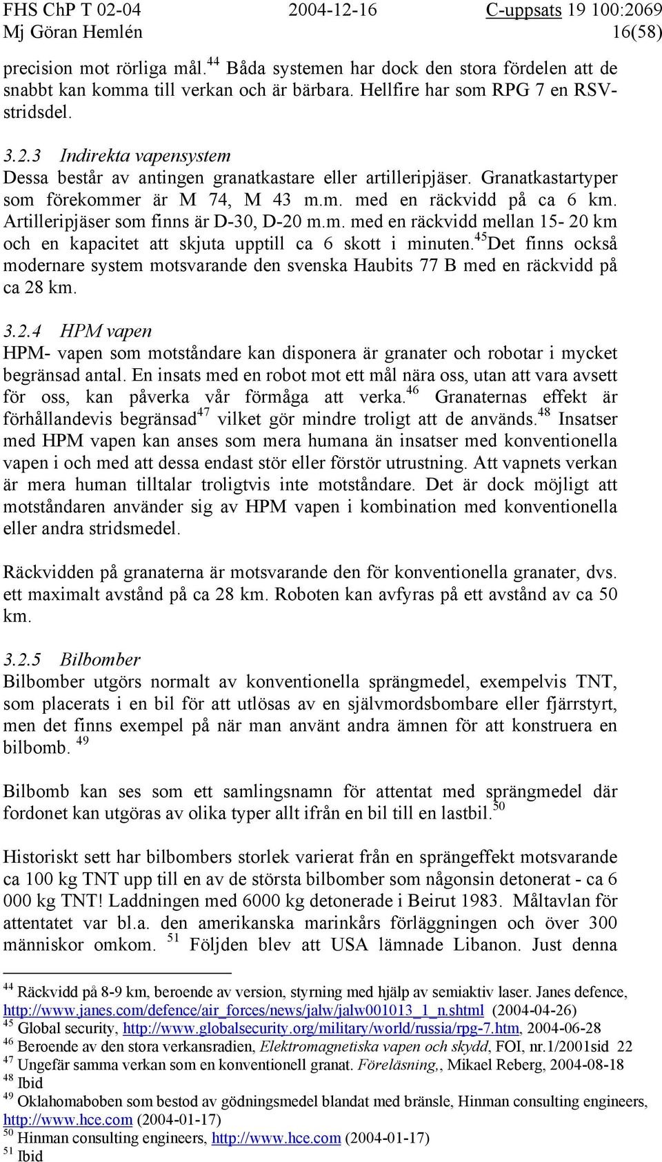 Artilleripjäser som finns är D-30, D-20 m.m. med en räckvidd mellan 15-20 km och en kapacitet att skjuta upptill ca 6 skott i minuten.