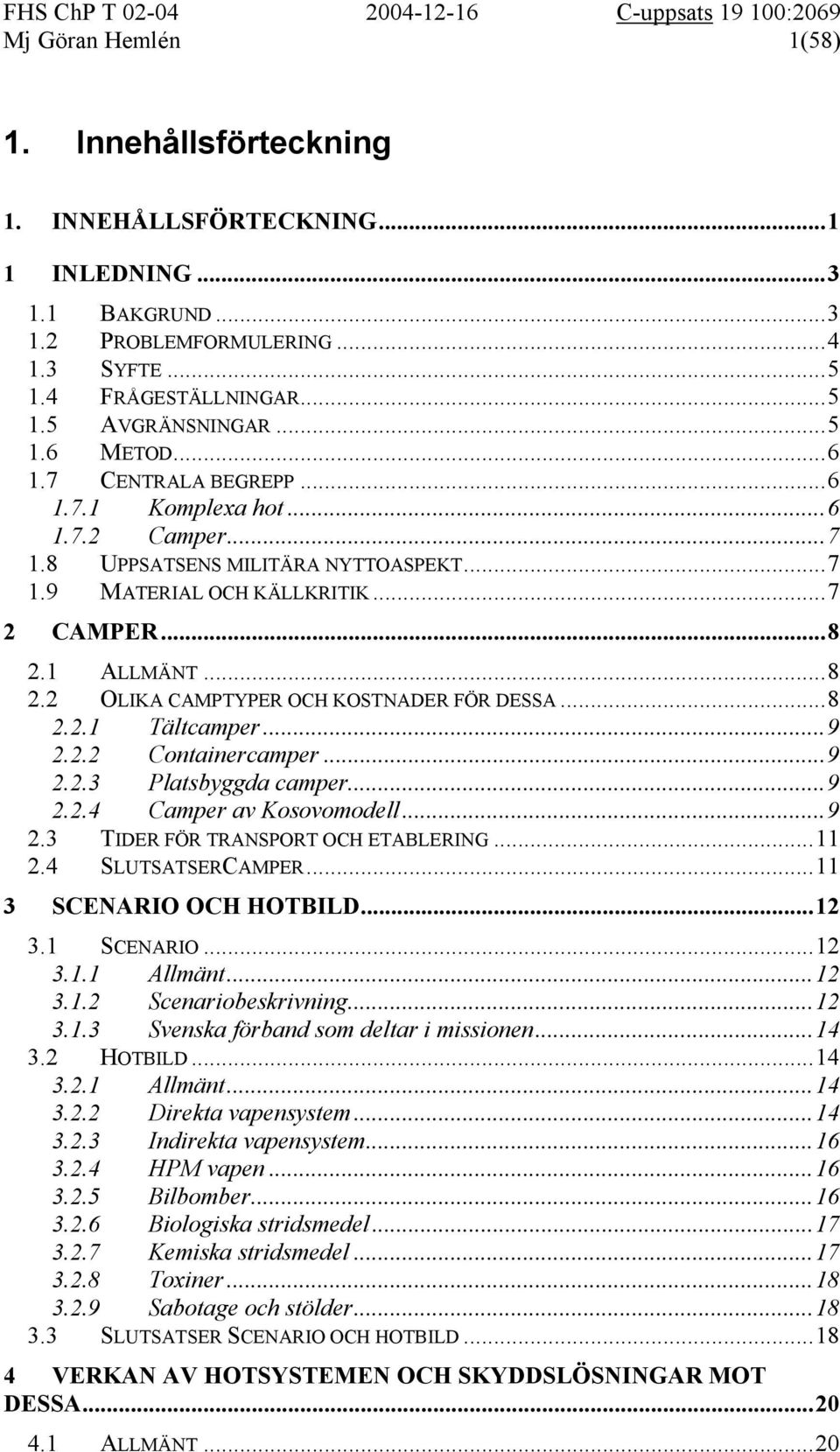 ..8 2.2.1 Tältcamper...9 2.2.2 Containercamper...9 2.2.3 Platsbyggda camper...9 2.2.4 Camper av Kosovomodell...9 2.3 TIDER FÖR TRANSPORT OCH ETABLERING...11 2.4 SLUTSATSERCAMPER.