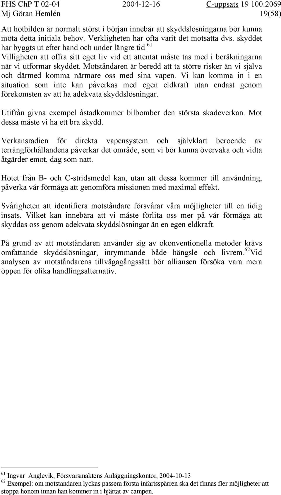 Motståndaren är beredd att ta större risker än vi själva och därmed komma närmare oss med sina vapen.