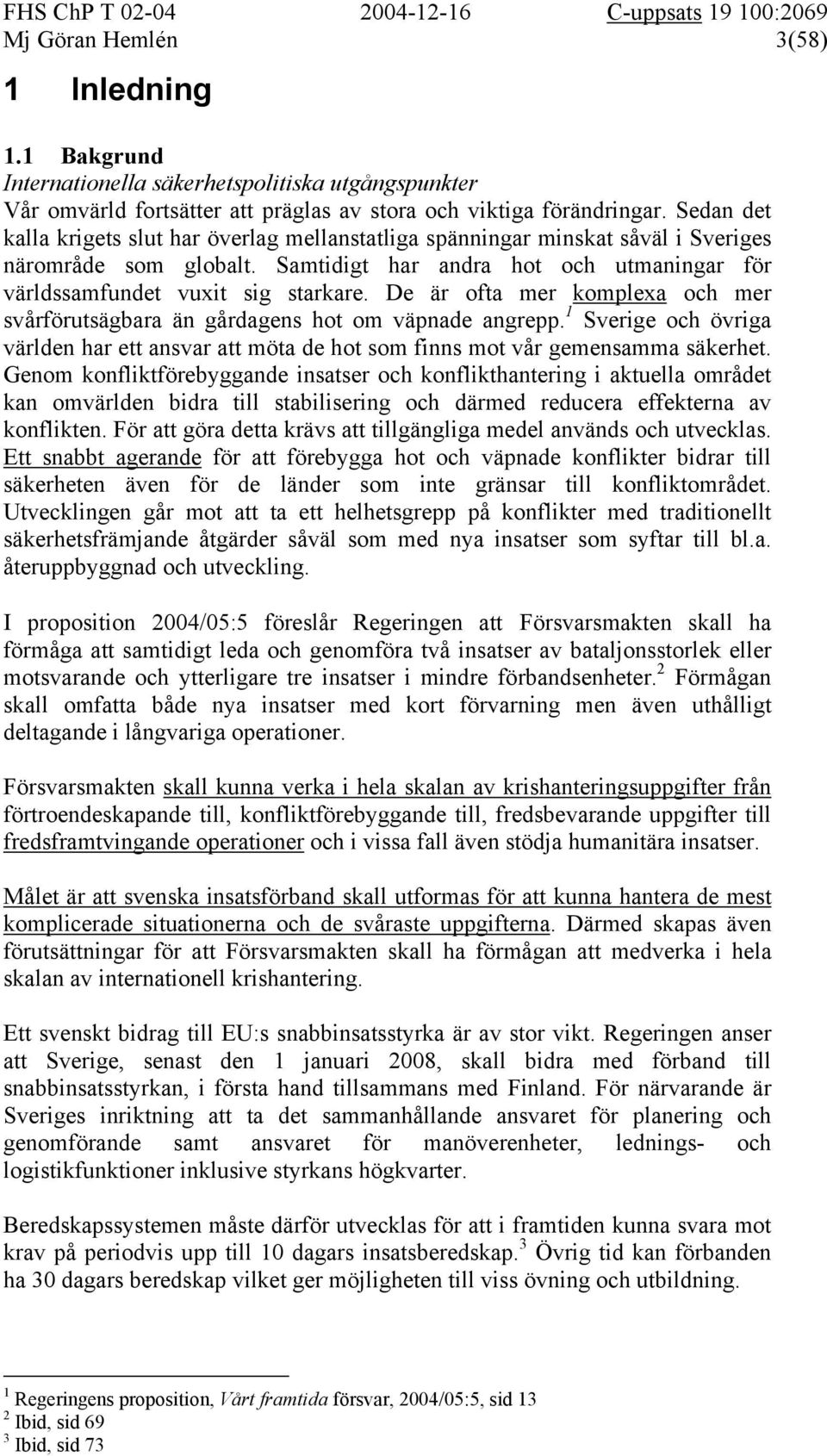 De är ofta mer komplexa och mer svårförutsägbara än gårdagens hot om väpnade angrepp. 1 Sverige och övriga världen har ett ansvar att möta de hot som finns mot vår gemensamma säkerhet.