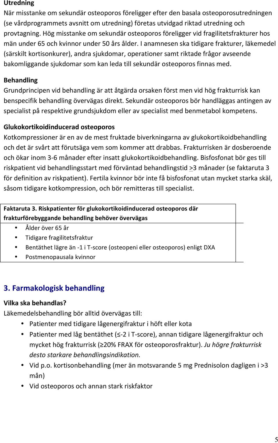 I anamnesen ska tidigare frakturer, läkemedel (särskilt kortisonkurer), andra sjukdomar, operationer samt riktade frågor avseende bakomliggande sjukdomar som kan leda till sekundär osteoporos finnas