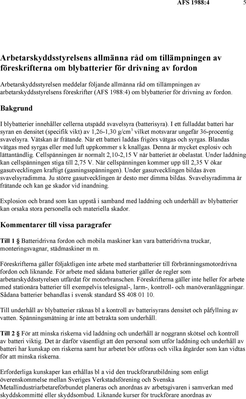 I ett fulladdat batteri har 3 syran en densitet (specifik vikt) av 1,26-1,30 g/cm vilket motsvarar ungefär 36-procentig svavelsyra. Vätskan är frätande.