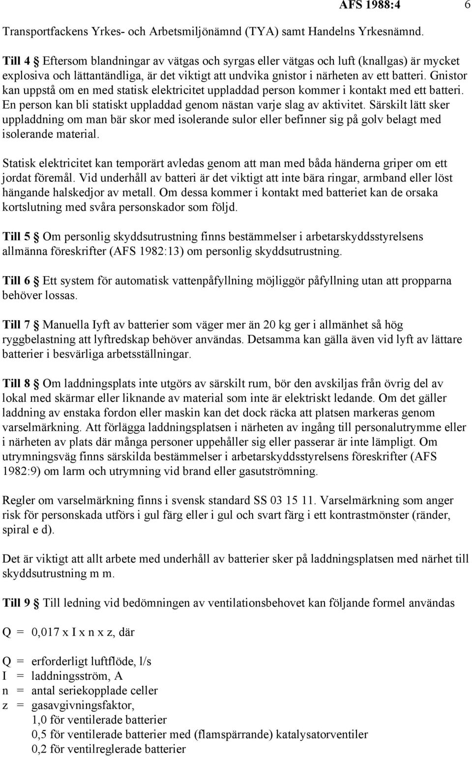 Gnistor kan uppstå om en med statisk elektricitet uppladdad person kommer i kontakt med ett batteri. En person kan bli statiskt uppladdad genom nästan varje slag av aktivitet.