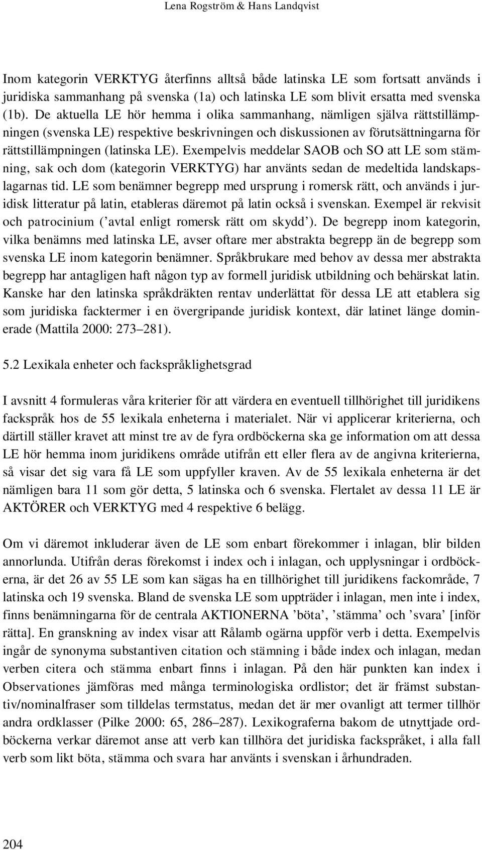 Exempelvis meddelar SAOB och SO att LE som stämning, sak och dom (kategorin VERKTYG) har använts sedan de medeltida landskapslagarnas tid.